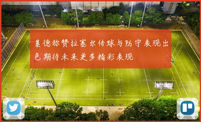 基德称赞拉塞尔传球与防守表现出色期待未来更多精彩表现