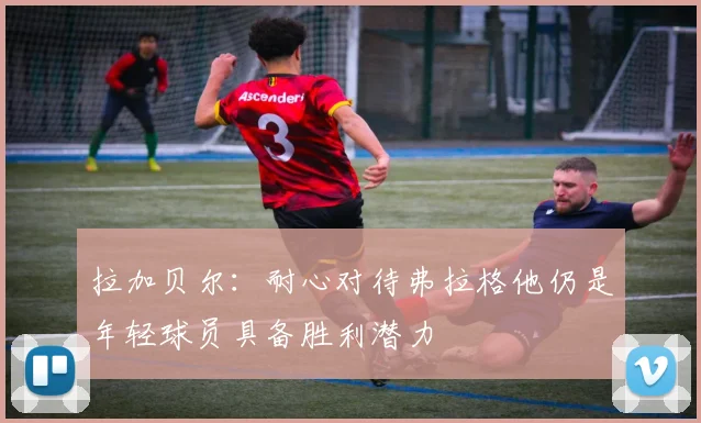 拉加贝尔：耐心对待弗拉格他仍是年轻球员具备胜利潜力