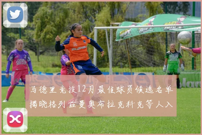 马德里竞技12月最佳球员候选名单揭晓格列兹曼奥布拉克科克等人入围