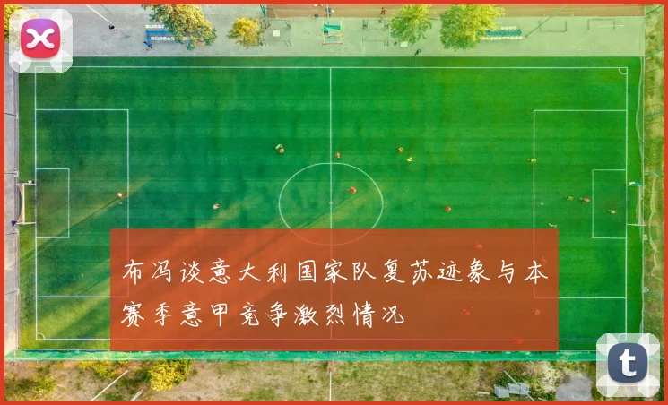 布冯谈意大利国家队复苏迹象与本赛季意甲竞争激烈情况