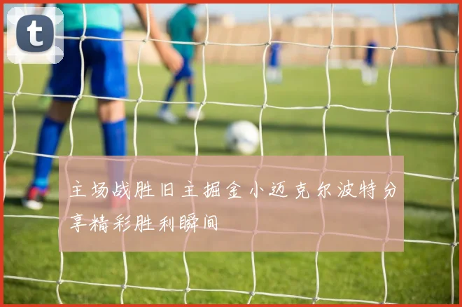 主场战胜旧主掘金小迈克尔波特分享精彩胜利瞬间