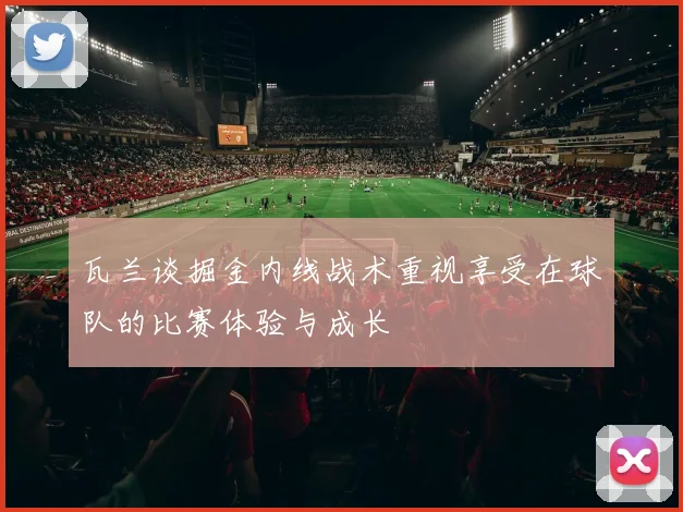 瓦兰谈掘金内线战术重视享受在球队的比赛体验与成长