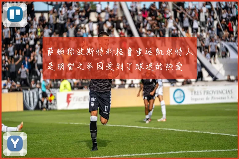 萨顿称波斯特科格鲁重返凯尔特人是明智之举因受到了球迷的热爱