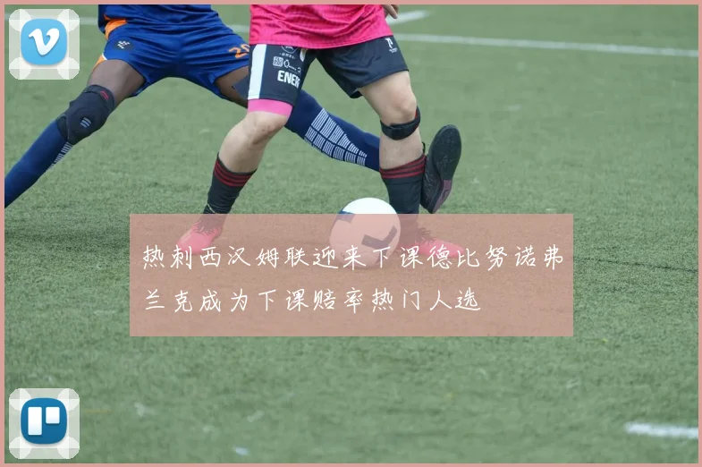 热刺西汉姆联迎来下课德比努诺弗兰克成为下课赔率热门人选