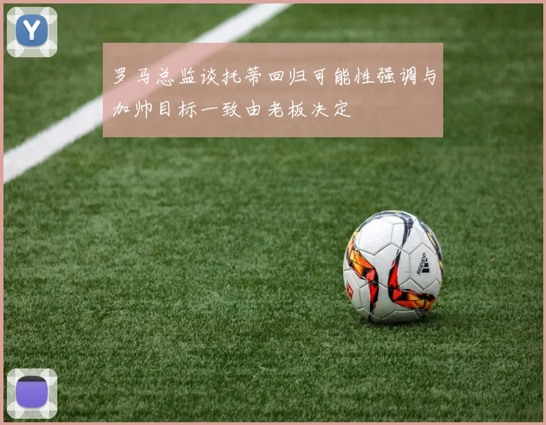 罗马总监谈托蒂回归可能性强调与加帅目标一致由老板决定