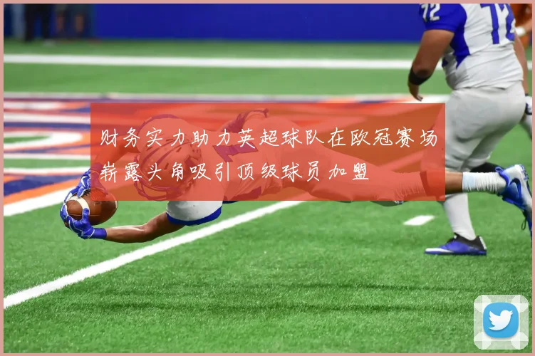 财务实力助力英超球队在欧冠赛场崭露头角吸引顶级球员加盟