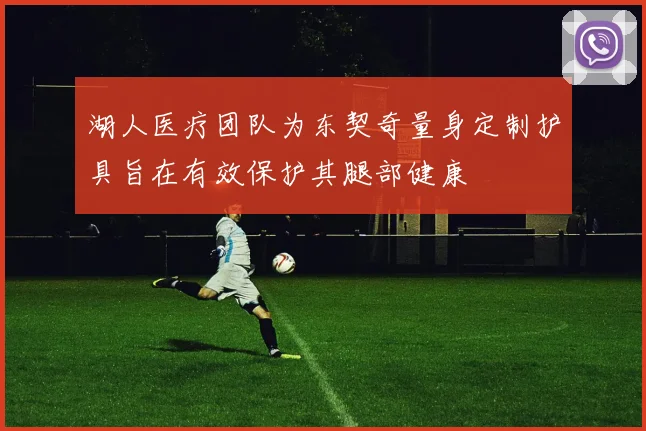 湖人医疗团队为东契奇量身定制护具旨在有效保护其腿部健康