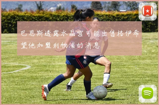 巴恩斯透露水晶宫可能出售格伊希望他加盟利物浦的消息