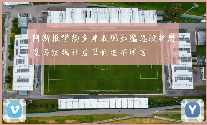 阿斯报赞扬多库表现如魔鬼般折磨皇马防线让后卫们苦不堪言