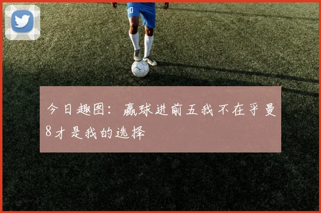 今日趣图：赢球进前五我不在乎曼8才是我的选择