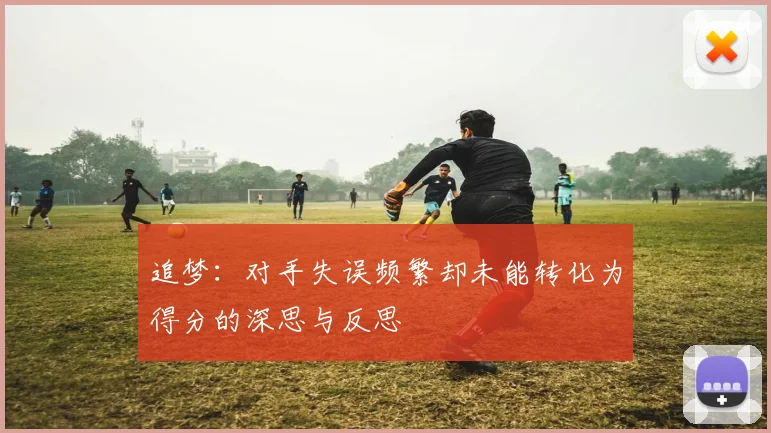 追梦：对手失误频繁却未能转化为得分的深思与反思