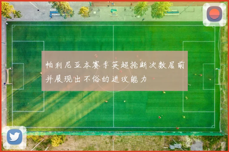 帕利尼亚本赛季英超抢断次数居前并展现出不俗的进攻能力