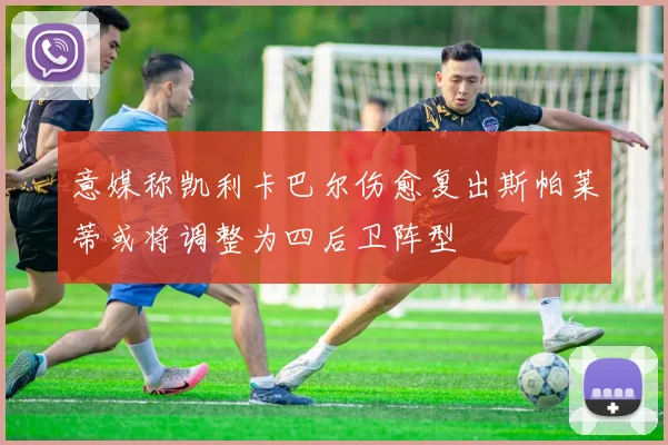 意媒称凯利卡巴尔伤愈复出斯帕莱蒂或将调整为四后卫阵型