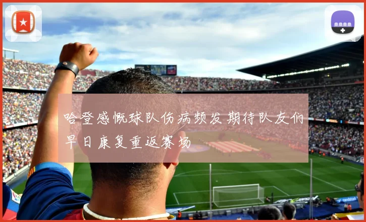 哈登感慨球队伤病频发期待队友们早日康复重返赛场